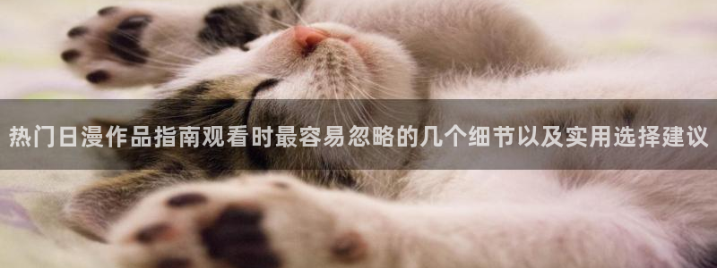 虫虫漫画官网：热门日漫作品指南观看时最容易忽略的几个细节以及实用选择建议配图