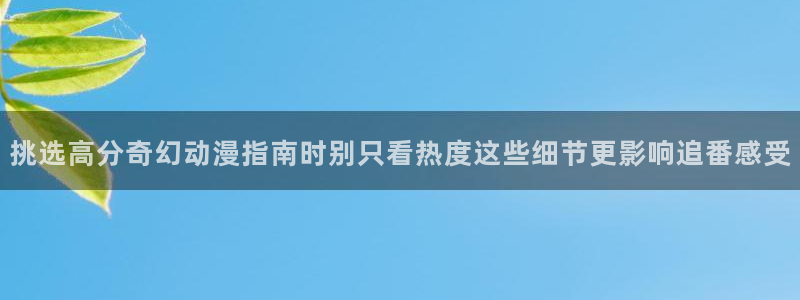 虫虫漫画热门作品推荐：挑选高分奇幻动漫指南时别只看热度这些细节更影响追番感受配图