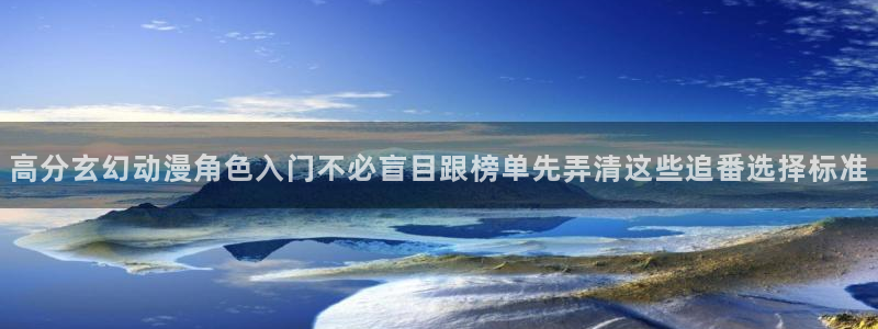 虫虫漫画免费在线看：高分玄幻动漫角色入门不必盲目跟榜单先弄清这些追番选择标准配图