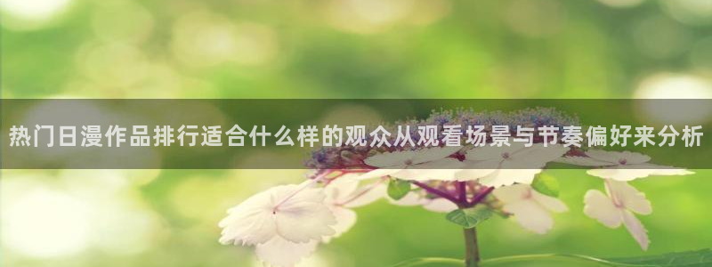 虫虫漫画免费观看在线：热门日漫作品排行适合什么样的观众从观看场景与节奏偏好来分析配图