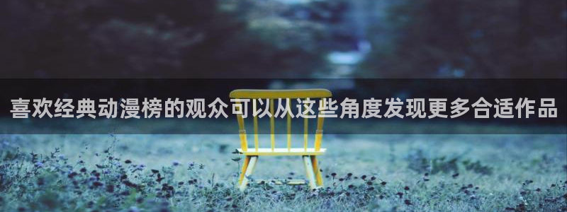 虫虫漫画精选大全:喜欢经典动漫榜的观众可以从这些角度发现更多合适作品配图