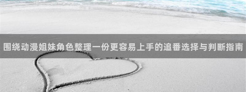 虫虫漫画网站：围绕动漫姐妹角色整理一份更容易上手的追番选择与判断指南配图