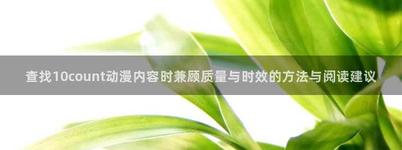 虫虫漫画目录：查找10count动漫内容时兼顾质量与时效的方法与阅读建议配图