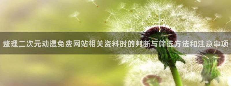 虫虫漫画免费观看:整理二次元动漫免费网站相关资料时的判断与筛选方法和注意事项配图