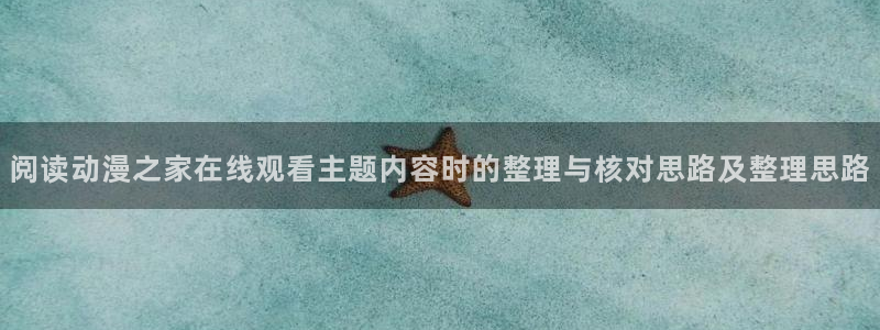虫虫漫画哪个好看:阅读动漫之家在线观看主题内容时的整理与核对思路及整理思路配图