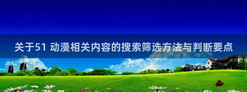 虫虫漫画手机阅读:关于51 动漫相关内容的搜索筛选方法与判断要点配图