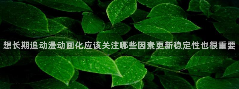 虫虫漫画作品推荐:想长期追动漫动画化应该关注哪些因素更新稳定性也很重要配图