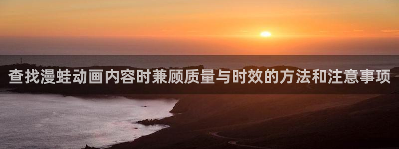 虫虫漫画排行：查找漫蛙动画内容时兼顾质量与时效的方法和注意事项配图