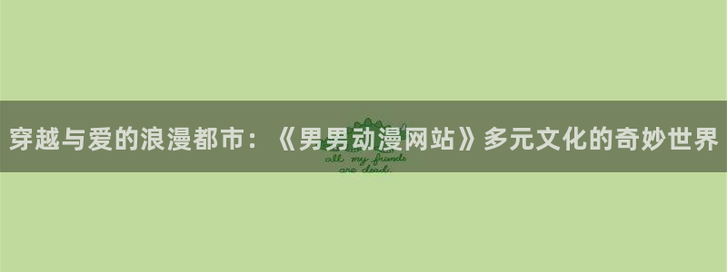 虫虫漫画中文版阅读:穿越与爱的浪漫都市:《男男动漫网站》多元文化的奇妙世界配图