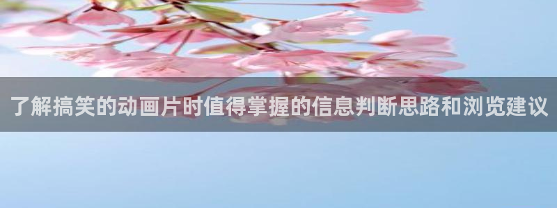虫虫漫画近期更新:了解搞笑的动画片时值得掌握的信息判断思路和浏览建议配图