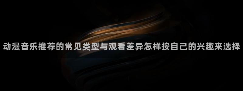 虫虫漫画每日推荐：动漫音乐推荐的常见类型与观看差异怎样按自己的兴趣来选择配图